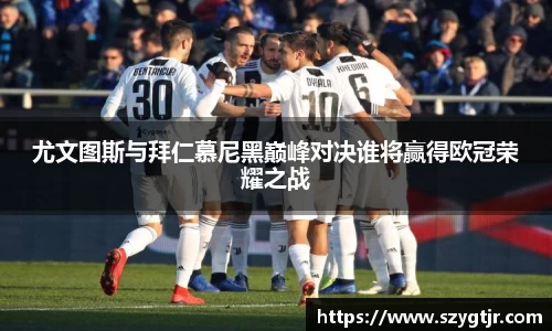 尤文图斯与拜仁慕尼黑巅峰对决谁将赢得欧冠荣耀之战