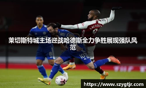 莱切斯特城主场迎战哈德斯全力争胜展现强队风范